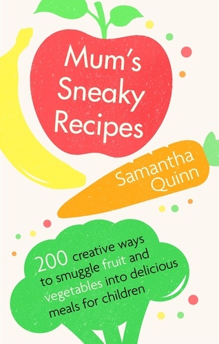 Mum's Sneaky Recipes. 200 creative ways to smuggle fruit and vegetables into delicious meals for children