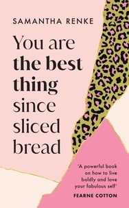 Samantha Renke - You Are The Best Thing Since Sliced Bread - How to live boldly and love your fabulous self.