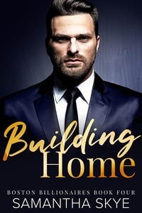  Samantha Skye - Building Home - Boston Billionaires Series, #4.