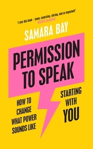 Samara Bay - Permission to Speak - How to Change What Power Sounds Like, Starting With You.