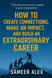 How To Create Connections, Make An Impact, And Build An Extraordinary Career
