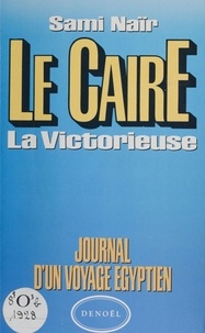 Sami Naïr - Le Caire, la victorieuse - Journal d'un voyage égyptien.