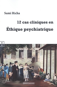 Sami Richa - 12 cas cliniques en Ethique psychiatrique - Manuel à l'usage des psychiatres, psychologues, professionnels de la santé mentale, familles de patients, internes et étudiants de médecine et de sciences humaines.