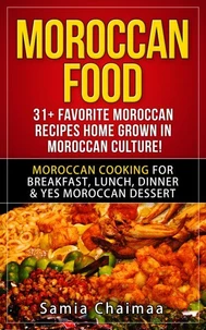 Moroccan Food: 31+ Favorite Moroccan Recipes Home Grown in Moroccan Culture! Moroccan Cooking for Breakfast, Lunch, Dinner &amp; YES Moroccan Dessert