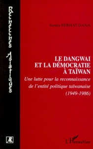 Samia Fehrat-Dana - Le Dangwai Et La Democratie A Taiwam. Une Lutte Pour La Reconnaissance De L'Entite Politique Taiwanaise (1949-1986).