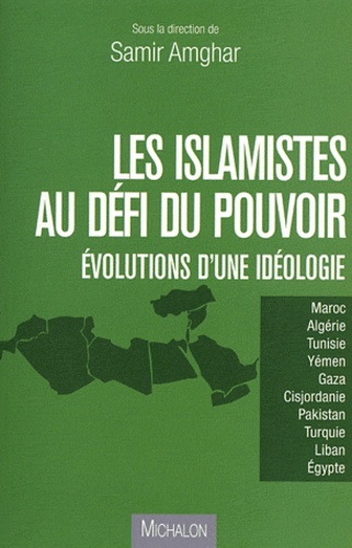 Samir Amghar - Les islamistes au défi du pouvoir - Evolutions d'une idéologie.