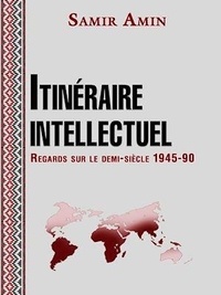 Samir Amin - Itinéraire intellectuel - Regards sur le demi-siècle 1945-1990.