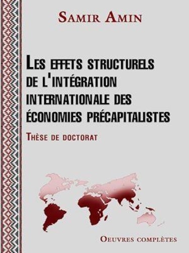 Samir Amin - Les effets structurels de l'intégration internationale des économies précapitalistes - Une étude théorique du mécanisme qui a engendré les économies dites sous-développées.