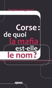 Sampiero Sanguinetti - Corse : de quoi la mafia est-elle le nom ?.