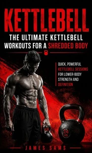 Kettlebell: The Ultimate Kettlebell Workouts for a Shredded Body