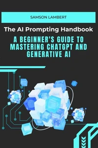 The AI Prompting Handbook: A Beginner's Guide to Mastering ChatGPT and Generative AI