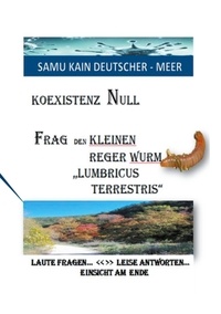 Samu Kain Deutscher-Meer - KOEXISTENZ NULL - Frag den kleinen Reger Wurm "Lumbricus Terrestris" - LAUTE FRAGEN &lt;&lt;&gt;&gt; LEISE ANTWORTEN - EINSICHT AM ENDE.