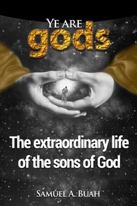  Samuel A. Buah - Ye Are Gods: The Extraordinary Life of the Sons of God.