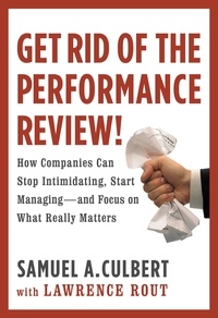 Samuel A. Culbert et Lawrence Rout - Get Rid of the Performance Review! - How Companies Can Stop Intimidating, Start Managing--and Focus on What Really Matters.