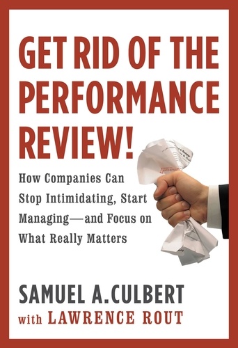 Get Rid of the Performance Review!. How Companies Can Stop Intimidating, Start Managing--and Focus on What Really Matters