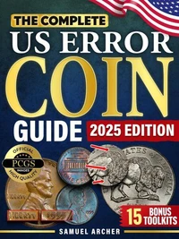 The Complete US Error Coin Guide:A Proven 10-Step System with Expert Strategies to Identify & Authenticate Rare Mint Errors, Avoid Mistakes, Spot Profitable Finds, & Stay Updated with New Discoveries