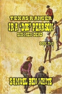  Samuel Ben White - Texas Ranger Ira Pearson - Six Men Dead - Texas Ranger Ira Pearson, #2.
