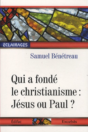 Samuel Bénétreau - Qui a fondé le christianisme : Jésus ou Paul ?.