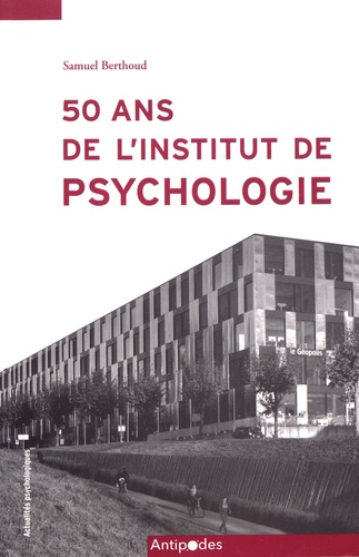 50 ans de l'Institut de psychologie (1968-2018). L'enseignement de la psychologie à la faculté des sciences sociales et politiques de l'Université de Lausanne (1918-2018)