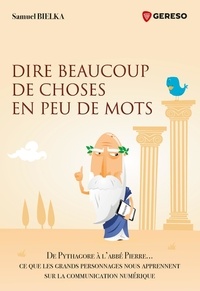 Samuel Bielka - Dire beaucoup de choses en peu de mots - De Pythagore à l'abbé Pierre... ce que les grands personnages nous apprennent sur la communication numérique.