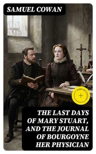 The Last Days of Mary Stuart, and the journal of Bourgoyne her physician