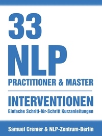 Samuel Cremer et NLP Zentrum Berlin - 33 NLP Interventionen - Schritt-für-Schritt Kurzanleitungen für Practitioner, Master und Coach.
