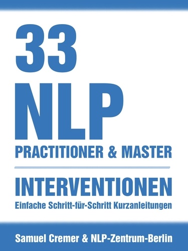 33 NLP Interventionen. Schritt-für-Schritt Kurzanleitungen für Practitioner, Master und Coach