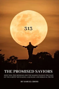 The Promised Saviors , How Will the Messiah and the Mahdi Change the Face of the Earth? Revealing a Quranic and Biblical Truth.