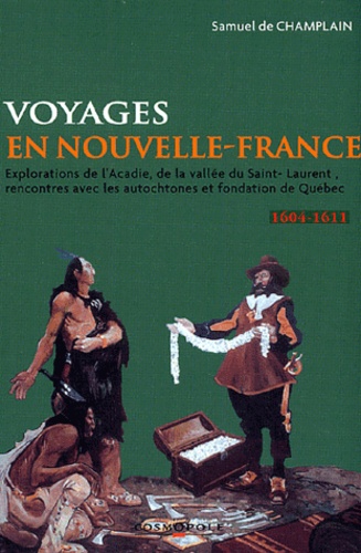 Samuel de Champlain - Voyages en la Nouvelle-France - Explorations de l'Acadie, de la vallée du Saint-Laurent, rencontres avec les autochtones et fondation du Québec (1604-1611).