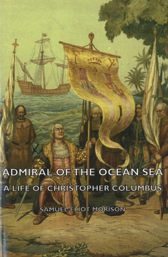 Samuel Eliot Morison - Admiral Of The Ocean Sea - A Life Of Christopher Columbus.