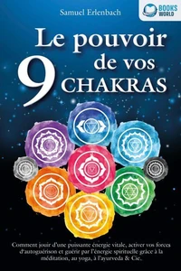 Le pouvoir de vos 9 chakras: Comment allumer une énergie vitale sans précédent avec la méditation des chakras, le yoga et autres, activer vos pouvoirs d'auto-guérison et atteindre une santé ho-listique.
