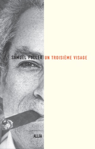 Samuel Fuller - Un troisième visage - Le récit de ma vie d'écrivan, de combattant et de réalisateur.