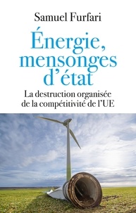 Samuel Furfari - Energie, mensonges d'état - La destruction organisée de la compétitivité de l'UE.