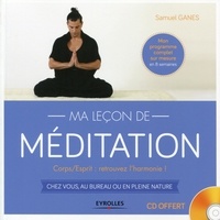 Samuel Ganes - Ma leçon de méditation - Corps/esprit : retrouvez l'harmonie ! Chez vous, au bureau ou en pleine nature. 1 CD audio