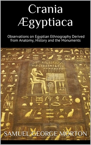 Crania Ægyptiaca. Observations on Egyptian Ethnography Derived from Anatomy, History and the Monuments