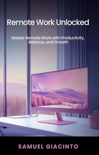 Remote Work Unlocked: Master Remote Work with Productivity, Balance, and Growth