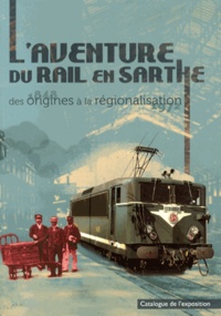 Samuel Gibiat et Henri Zuber - L'aventure du rail en Sarthe - Des origines à la régionalisation.