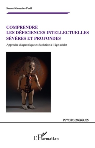 Samuel Gonzales-Puell - Comprendre les déficiences intellectuelles sévères et profondes - Approche diagnostique et évolutive à l'âge adulte.