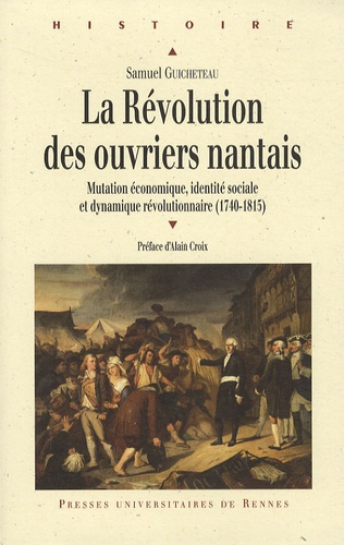 La Révolution des ouvriers nantais. Mutation économique, identité sociale et dynamique révolutionnaire (1740-1815)