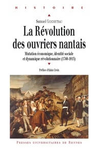 Samuel Guicheteau - La Révolution des ouvriers nantais - Mutation économique, identité sociale et dynamique révolutionnaire (1740-1815).