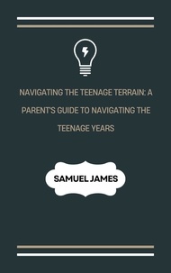  Samuel James - Navigating the Teenage Terrain: A Parent's Guide to Navigating the Teenage Years.