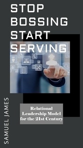  Samuel James - Stop Bossing Start Serving: Relational Leadership model for 21st century.