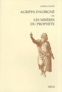 Samuel Junod - Agrippa d'Aubigné ou les misères du prophète.