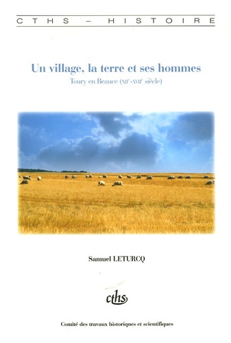 Samuel Leturcq - Un village, la terre et ses hommes - Toury en Beauce (XIIe-XVIIe siècle).