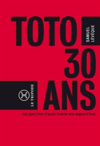 Samuel Lévêque - Toto, 30 ans... (ce que c'est que d'avoir 30 ans aujourd'hui).