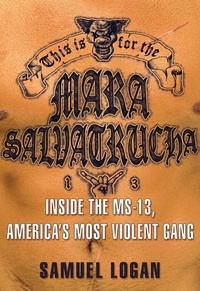 Samuel Logan - This Is for the Mara Salvatrucha - Inside the MS-13, America's Most Violent Gang.
