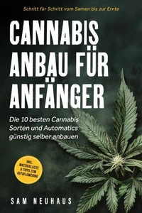 Cannabis Anbau für Anfänger: Die 10 besten Cannabis Sorten und Automatics günstig selber anbauen - Schritt für Schritt vom Samen bis zur Ernte - inkl. Materialliste &amp; Tipps zum Autoflowering
