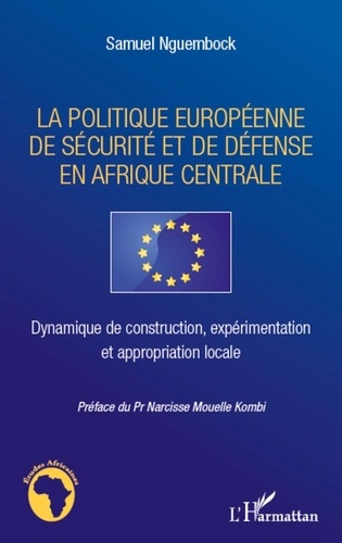 Samuel Nguembock - La politique européenne de sécurité et de défense en Afrique centrale - Dynamique de construction, expérimentation et appropriation locale.
