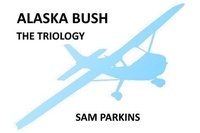  Samuel Parkins - Alaska Bush the Trilogy.