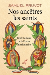 Samuel Pruvot - Nos ancêtres les saints - Petite histoire de la France missionnaire.